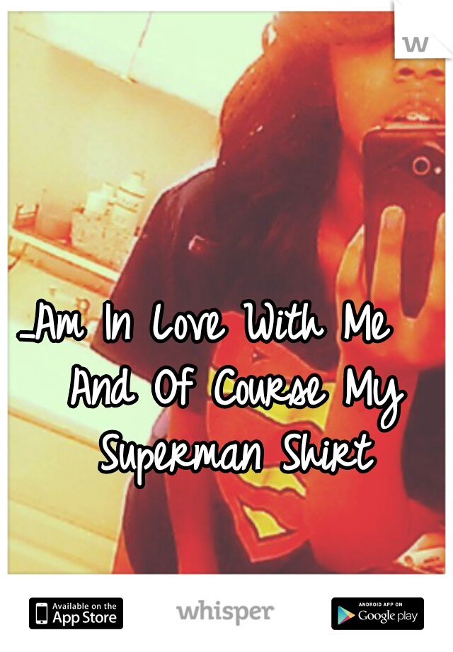 _Am In Love With Me   And Of Course My Superman Shirt