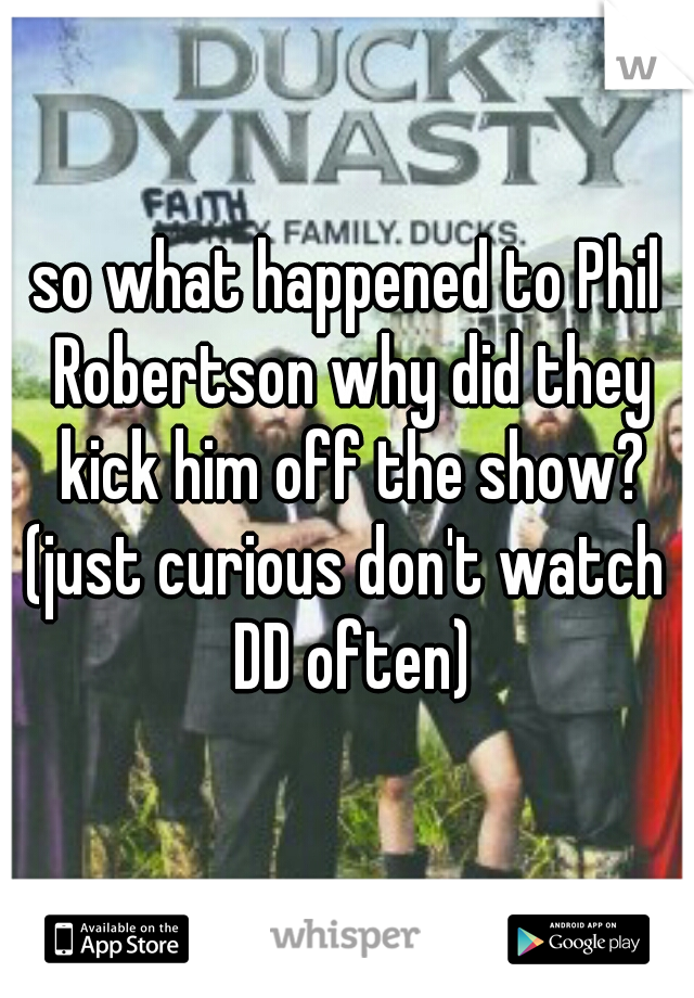 so what happened to Phil Robertson why did they kick him off the show?
(just curious don't watch DD often)