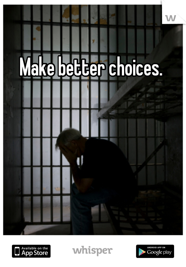 Make better choices. 