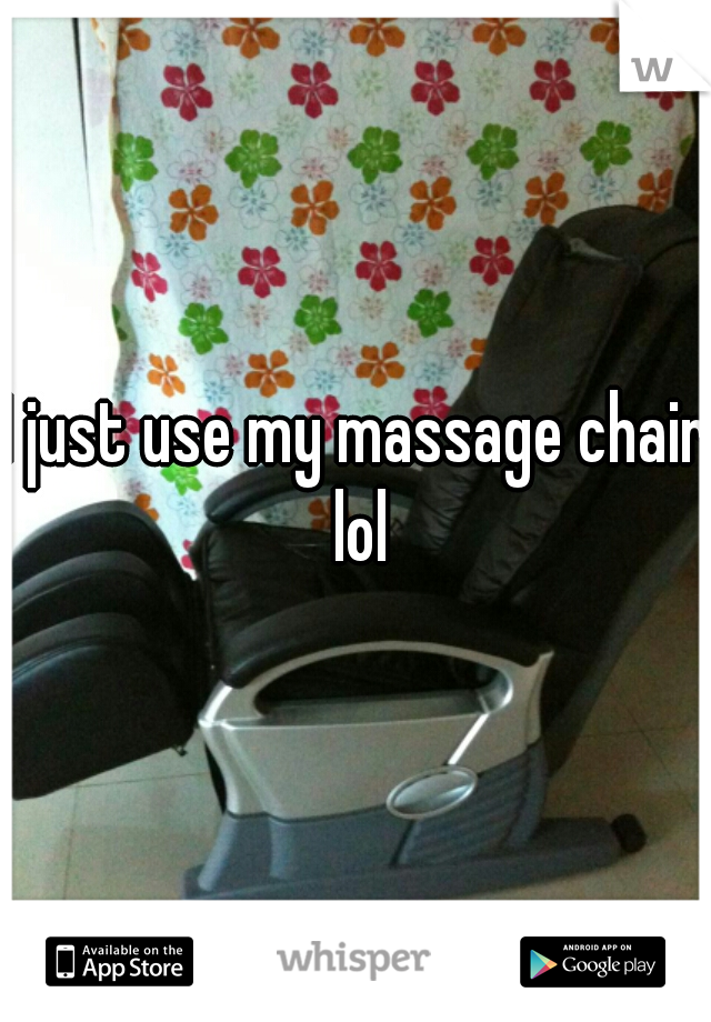 I just use my massage chair lol