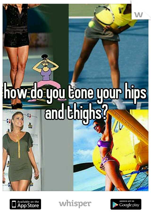 how do you tone your hips and thighs?