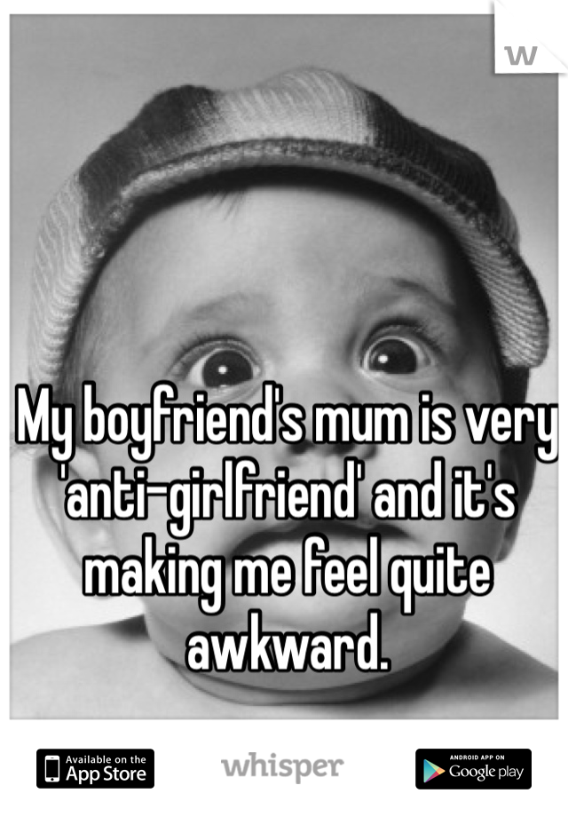 My boyfriend's mum is very 'anti-girlfriend' and it's making me feel quite awkward. 