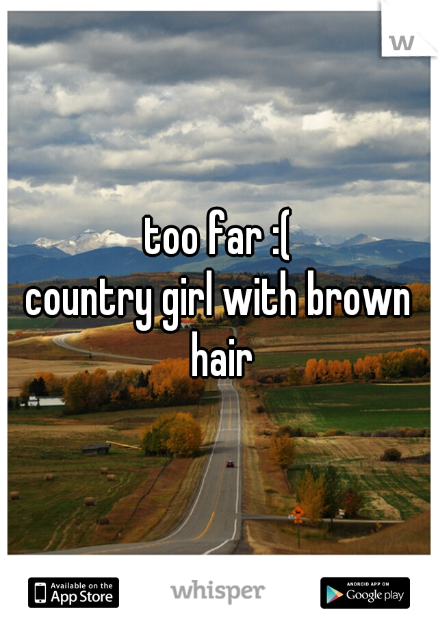 too far :(


country girl with brown hair