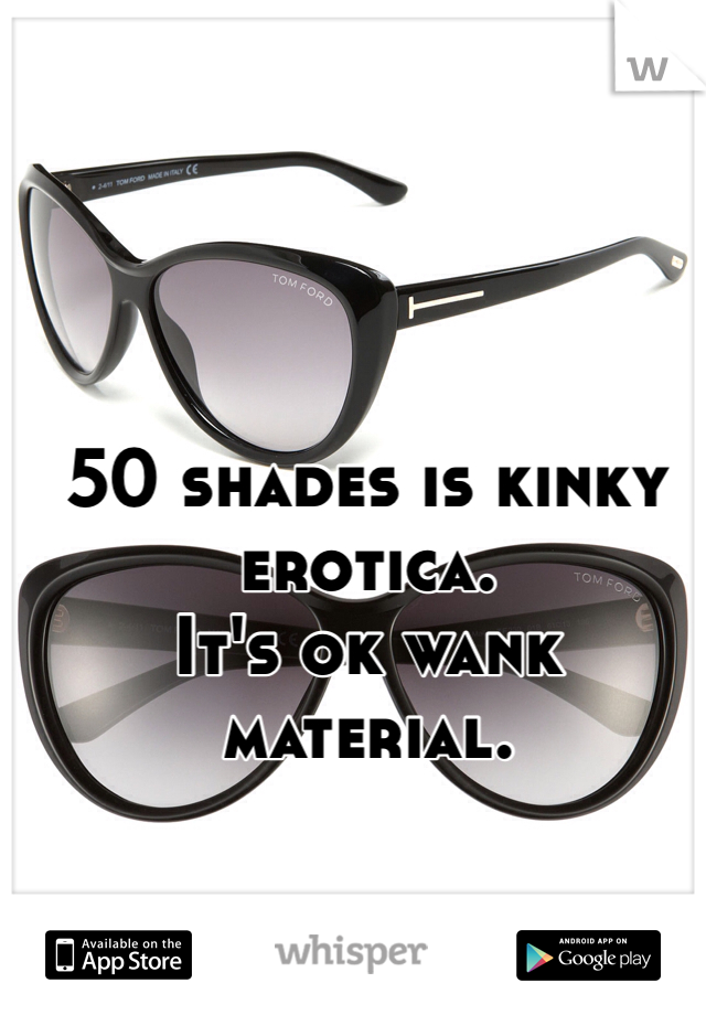 50 shades is kinky erotica. 
It's ok wank material. 