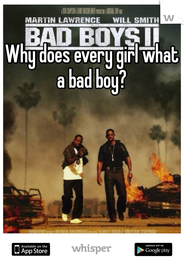 Why does every girl what a bad boy?