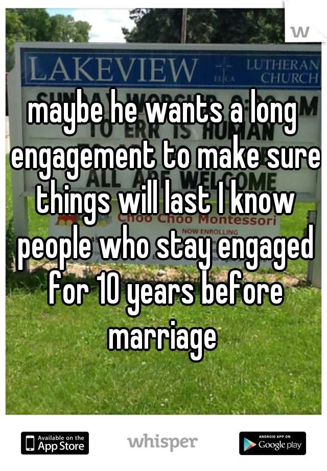 maybe he wants a long engagement to make sure things will last I know people who stay engaged for 10 years before marriage 
