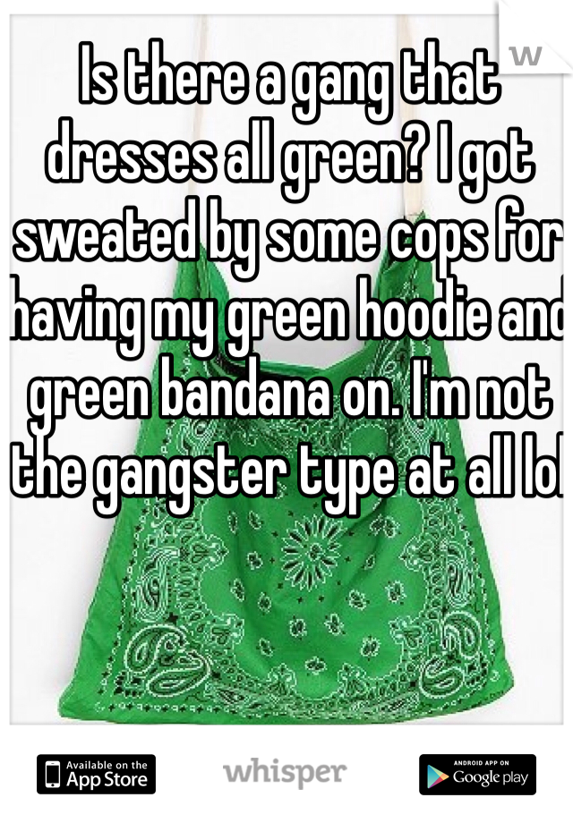 Is there a gang that dresses all green? I got sweated by some cops for having my green hoodie and green bandana on. I'm not the gangster type at all lol