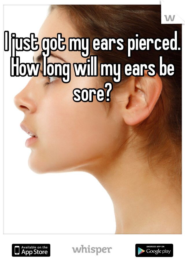 I just got my ears pierced. How long will my ears be sore?