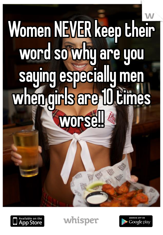 Women NEVER keep their word so why are you saying especially men when girls are 10 times worse!!
