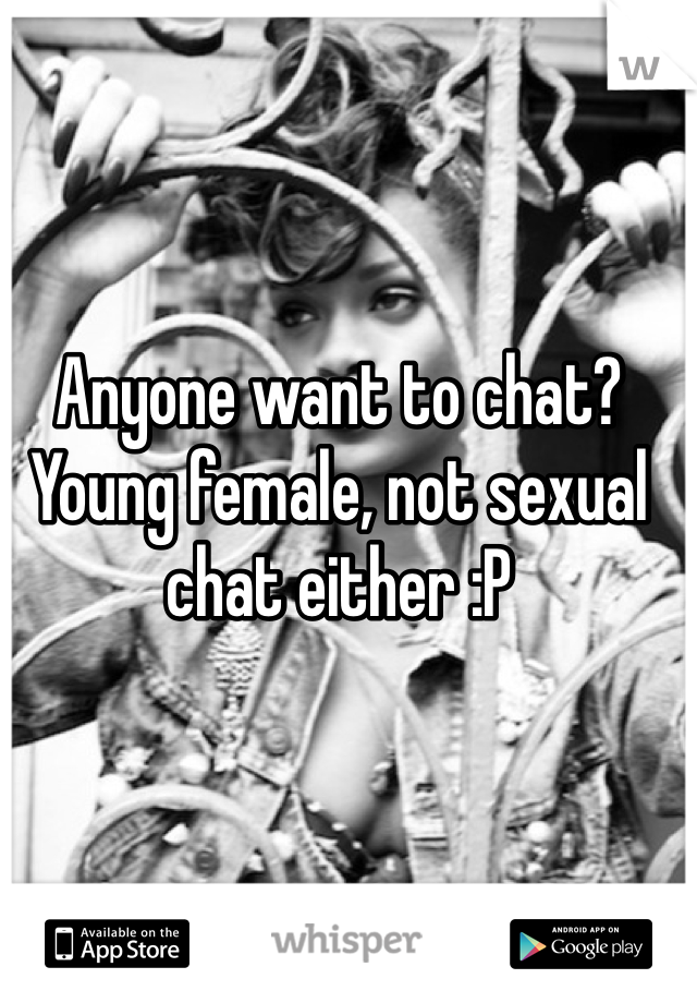Anyone want to chat? Young female, not sexual chat either :P