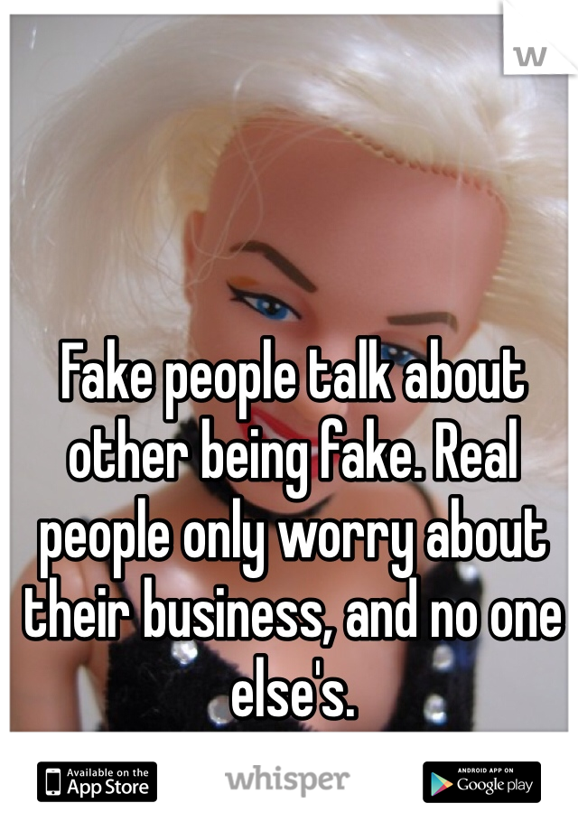 Fake people talk about other being fake. Real people only worry about their business, and no one else's. 