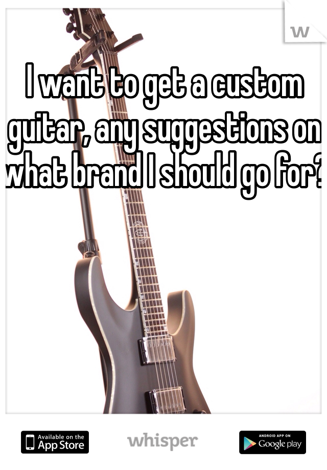 I want to get a custom guitar, any suggestions on what brand I should go for?