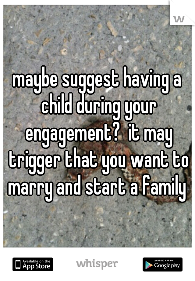 maybe suggest having a child during your engagement?  it may trigger that you want to marry and start a family 