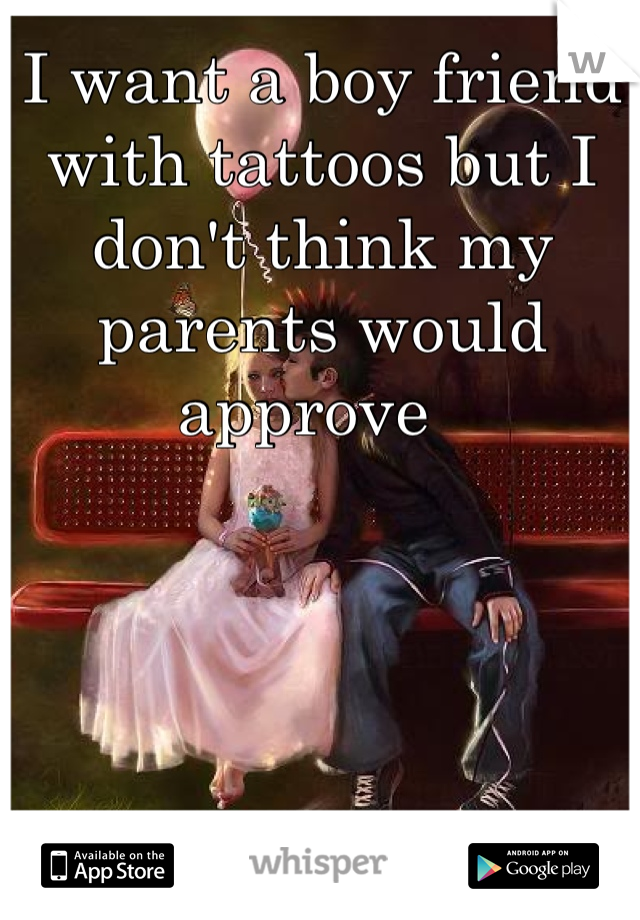 I want a boy friend with tattoos but I don't think my parents would approve  