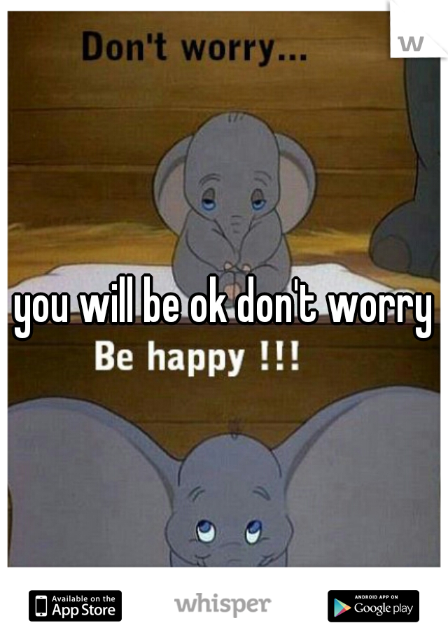you will be ok don't worry