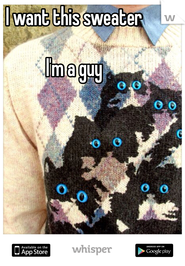 I want this sweater

I'm a guy