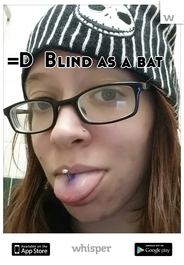 =D  Blind as a bat 
