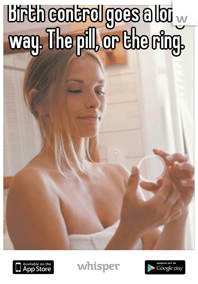 Birth control goes a long way. The pill, or the ring. 