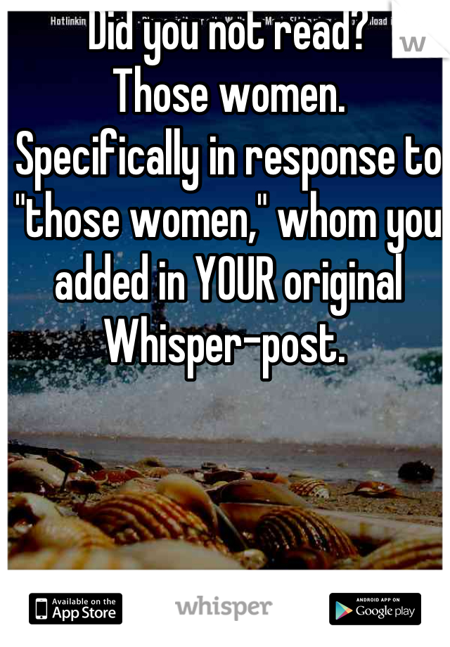 Did you not read?
Those women.
Specifically in response to "those women," whom you added in YOUR original Whisper-post. 
