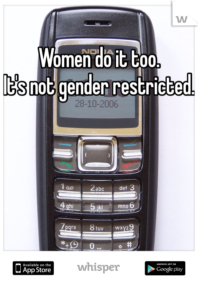 Women do it too.
It's not gender restricted.
