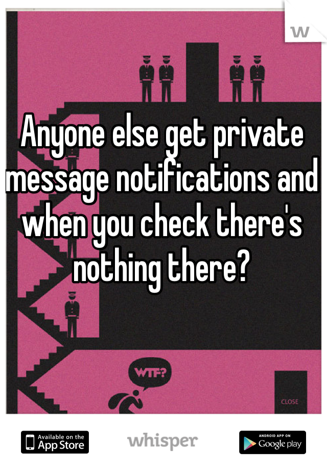 Anyone else get private message notifications and when you check there's nothing there?