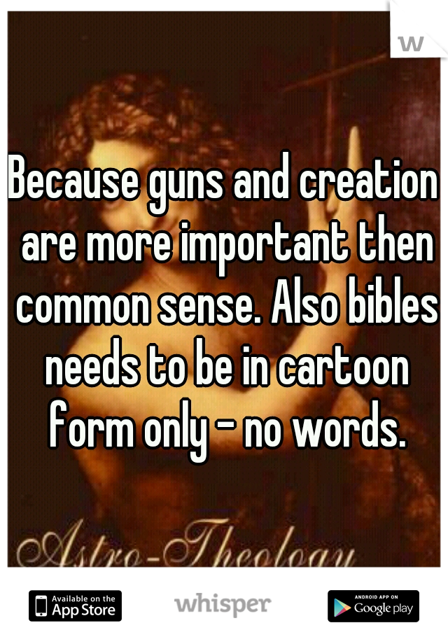 Because guns and creation are more important then common sense. Also bibles needs to be in cartoon form only - no words.