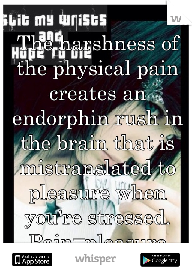 The harshness of the physical pain creates an endorphin rush in the brain that is mistranslated to pleasure when you're stressed.
Pain=pleasure
