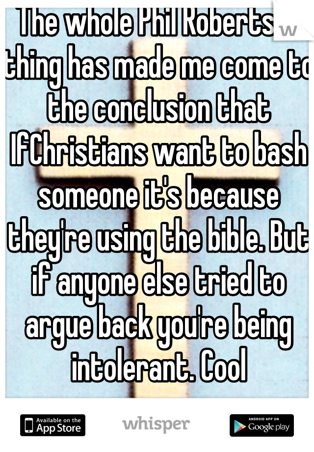 The whole Phil Robertson thing has made me come to the conclusion that IfChristians want to bash someone it's because they're using the bible. But if anyone else tried to argue back you're being intolerant. Cool