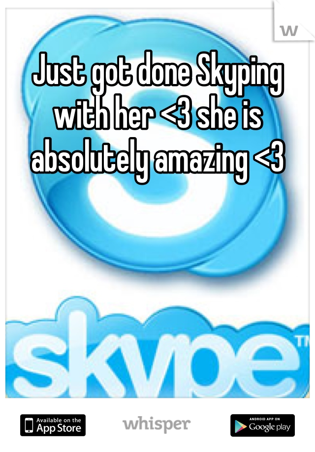 Just got done Skyping with her <3 she is absolutely amazing <3