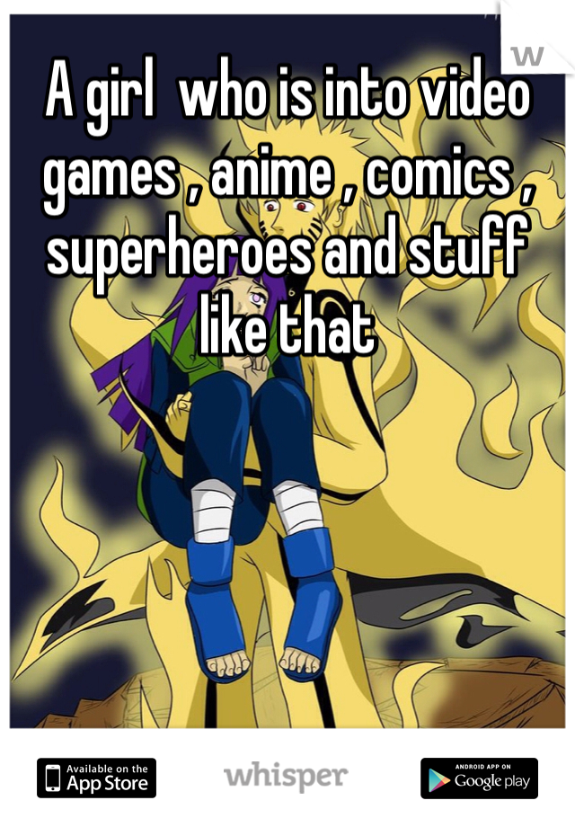 A girl  who is into video games , anime , comics , superheroes and stuff like that 
