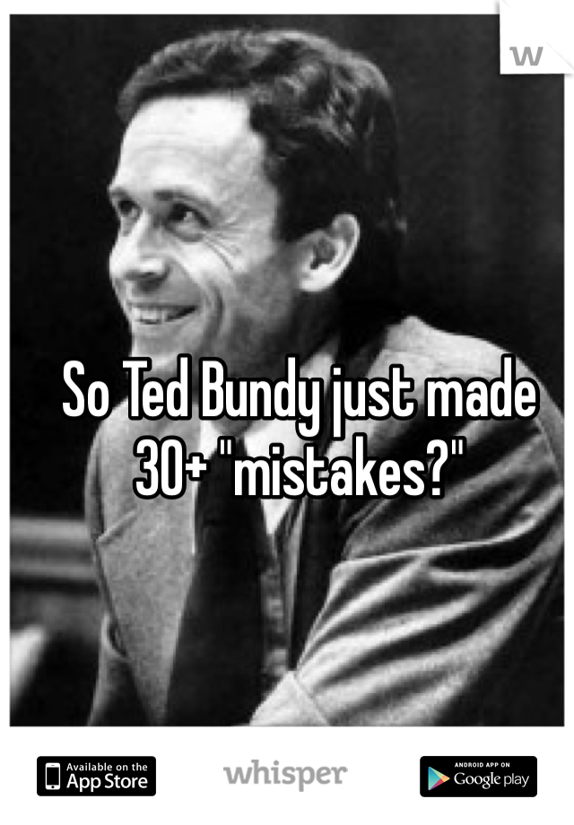 So Ted Bundy just made 30+ "mistakes?" 