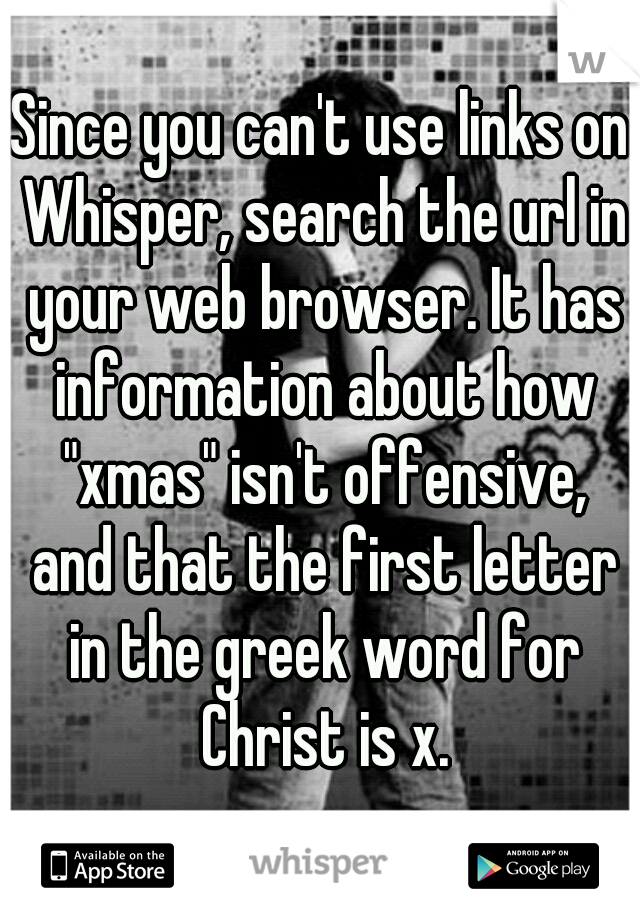 Since you can't use links on Whisper, search the url in your web browser. It has information about how "xmas" isn't offensive, and that the first letter in the greek word for Christ is x.