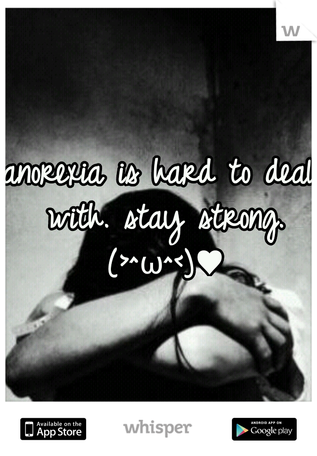 anorexia is hard to deal with. stay strong. (>^ω^<)♥