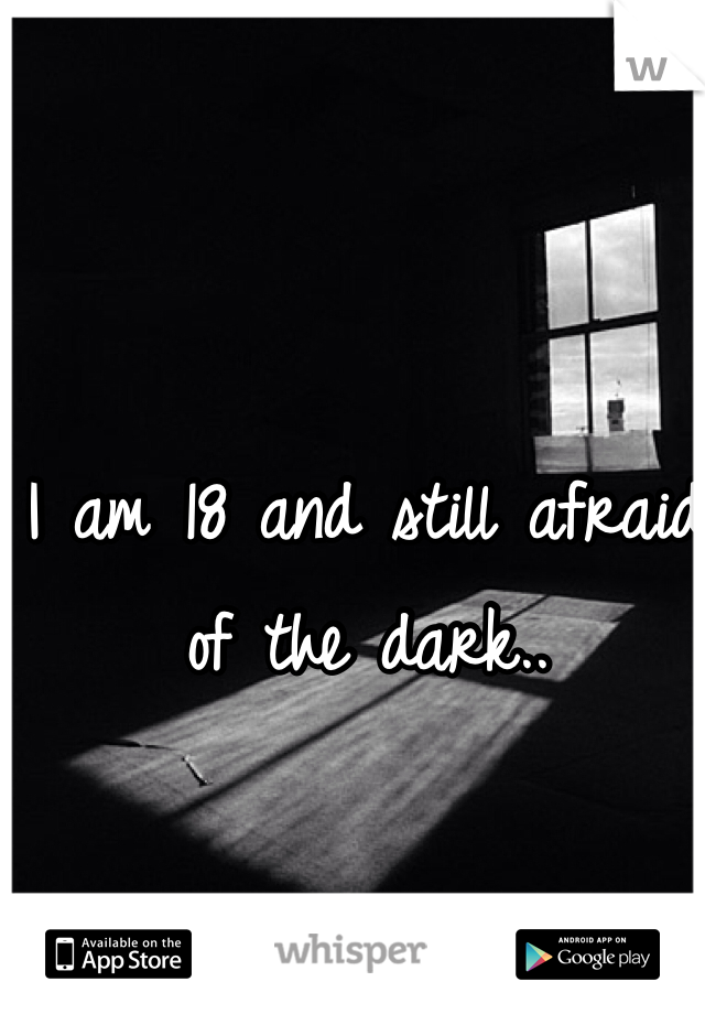 I am 18 and still afraid of the dark..