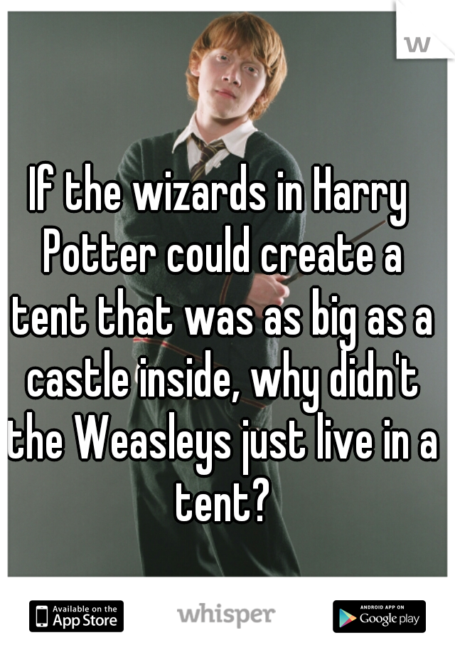 If the wizards in Harry Potter could create a tent that was as big as a castle inside, why didn't the Weasleys just live in a tent?