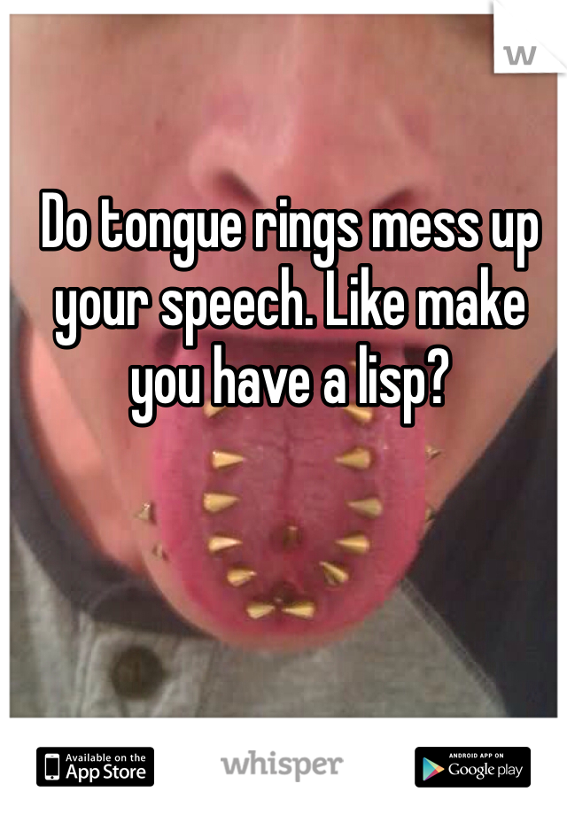 Do tongue rings mess up your speech. Like make you have a lisp?