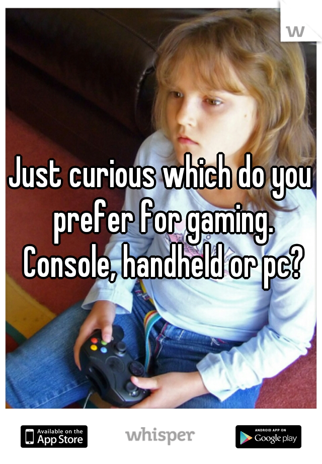 Just curious which do you prefer for gaming. Console, handheld or pc?