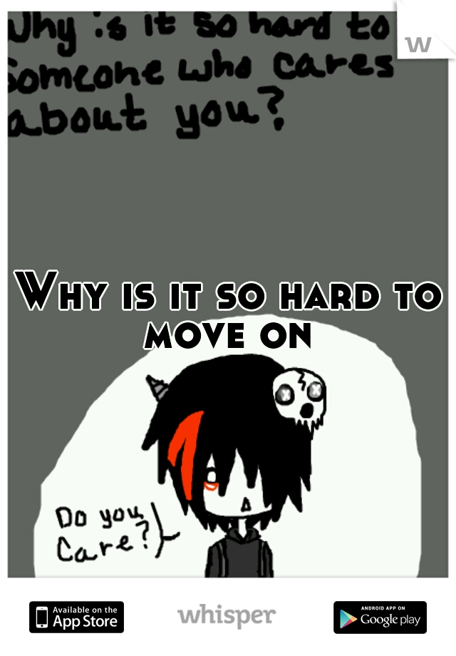 Why is it so hard to move on 