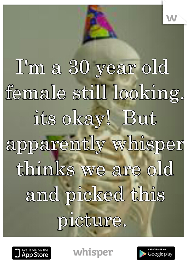 I'm a 30 year old female still looking. its okay!  But apparently whisper thinks we are old and picked this picture. 