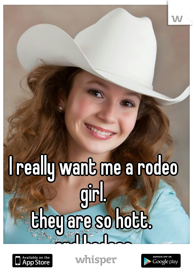 I really want me a rodeo girl. 
they are so hott. 
and badass