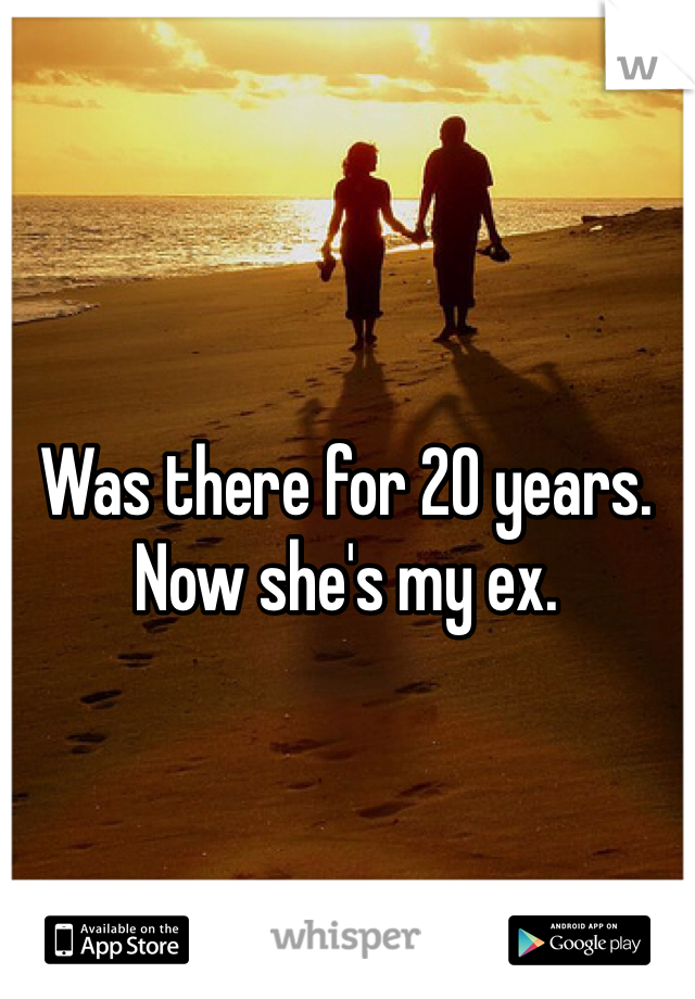 Was there for 20 years.  Now she's my ex. 