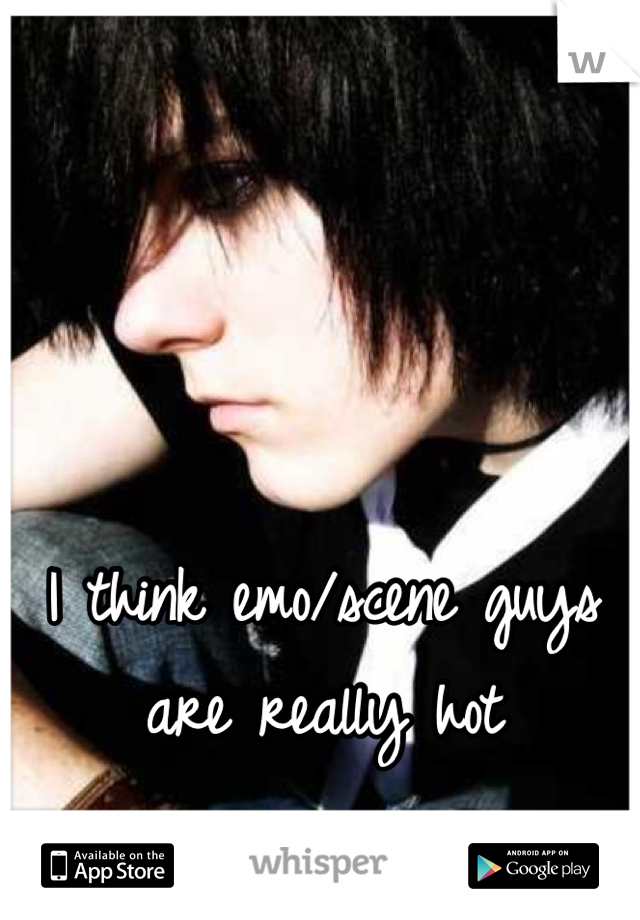 I think emo/scene guys are really hot
