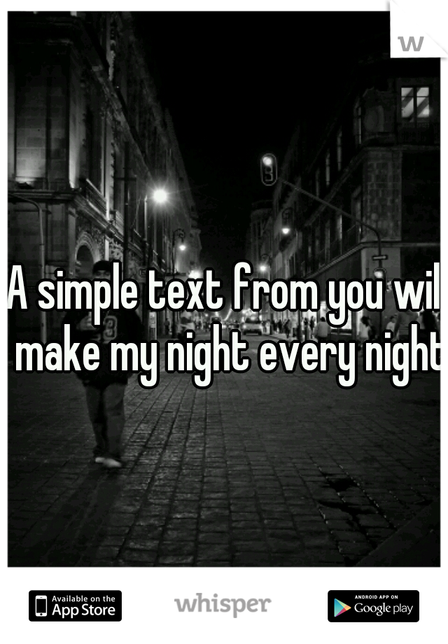 A simple text from you will make my night every night.