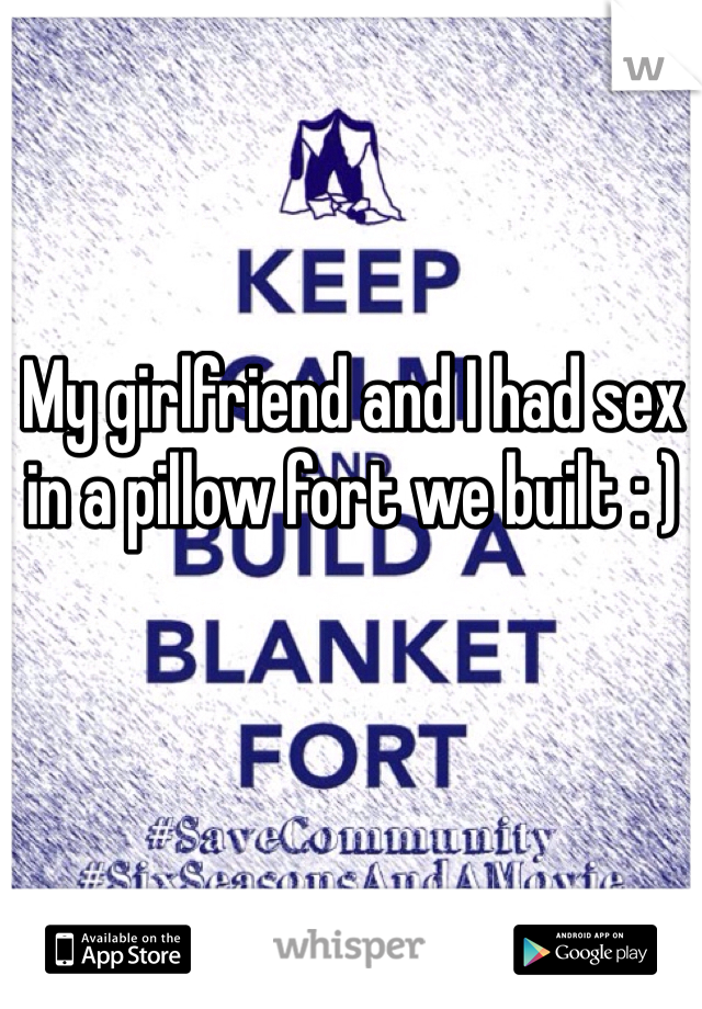 My girlfriend and I had sex in a pillow fort we built : ) 