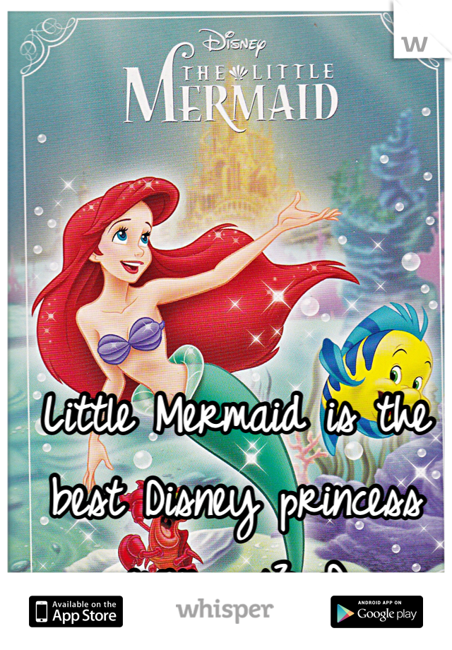 Little Mermaid is the best Disney princess ever... <3 :D