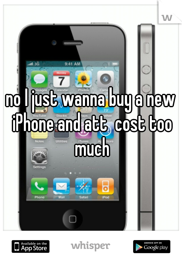 no I just wanna buy a new iPhone and att  cost too much