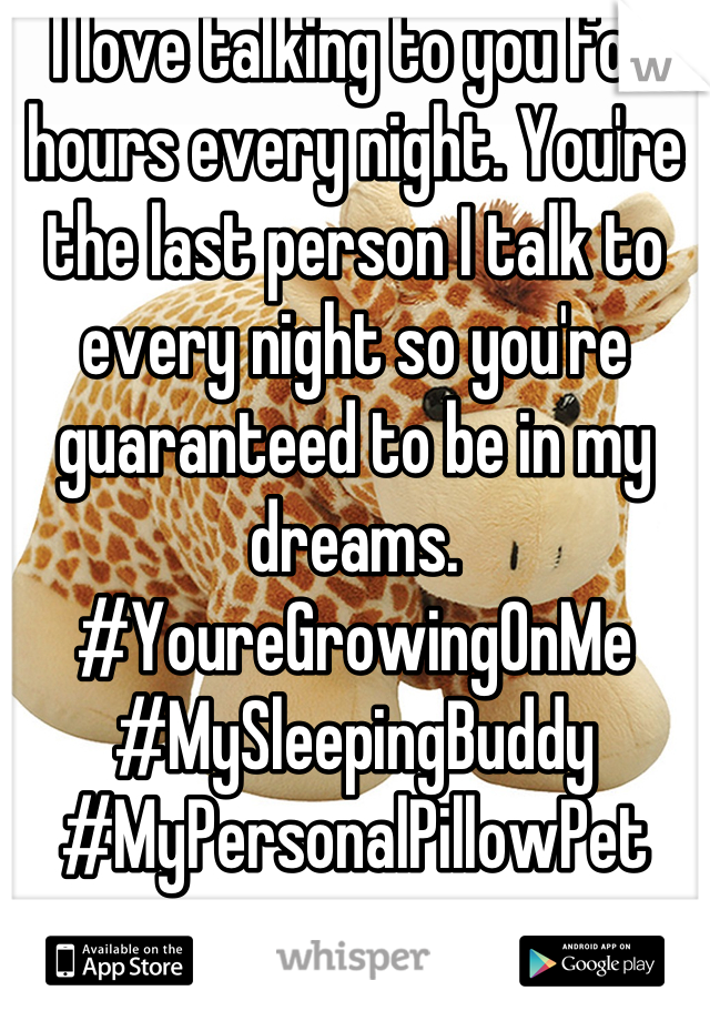 I love talking to you for hours every night. You're the last person I talk to every night so you're guaranteed to be in my dreams. 
#YoureGrowingOnMe
#MySleepingBuddy
#MyPersonalPillowPet