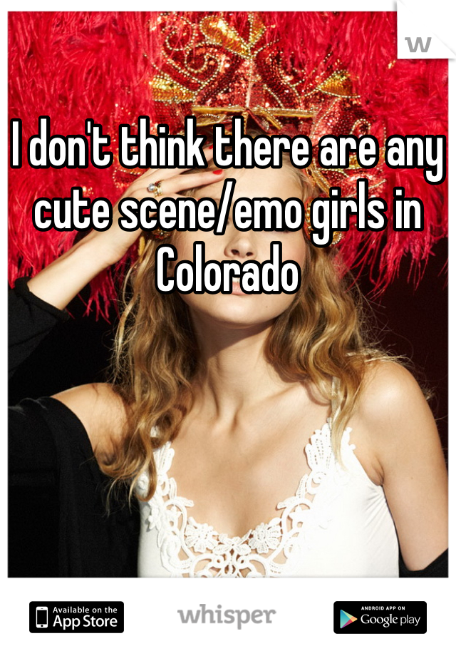 I don't think there are any cute scene/emo girls in Colorado 