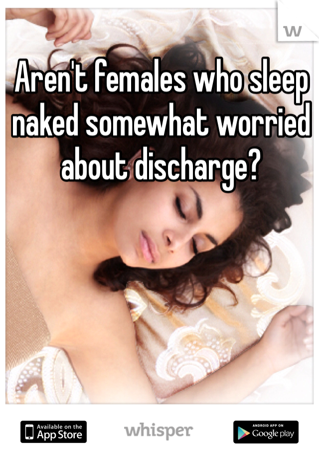 Aren't females who sleep naked somewhat worried about discharge?