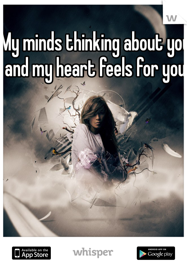 My minds thinking about you and my heart feels for you 